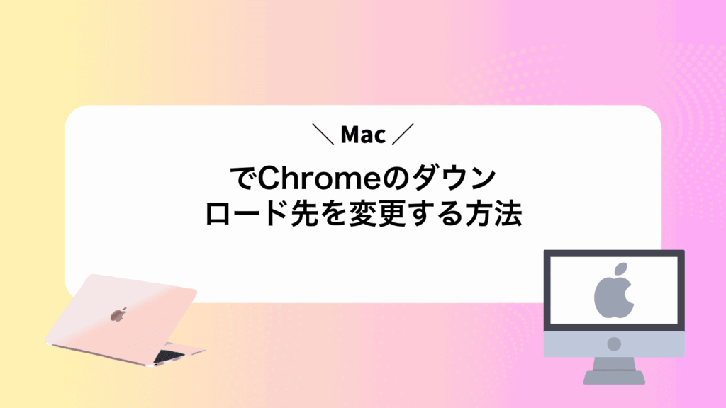 MacでChromeのダウンロード先を変更する方法