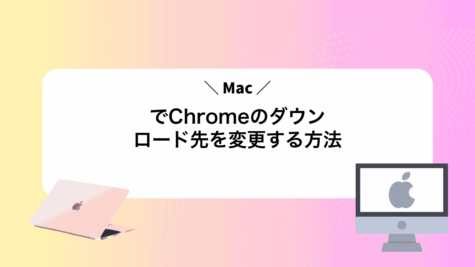 MacでChromeのダウンロード先を変更する方法