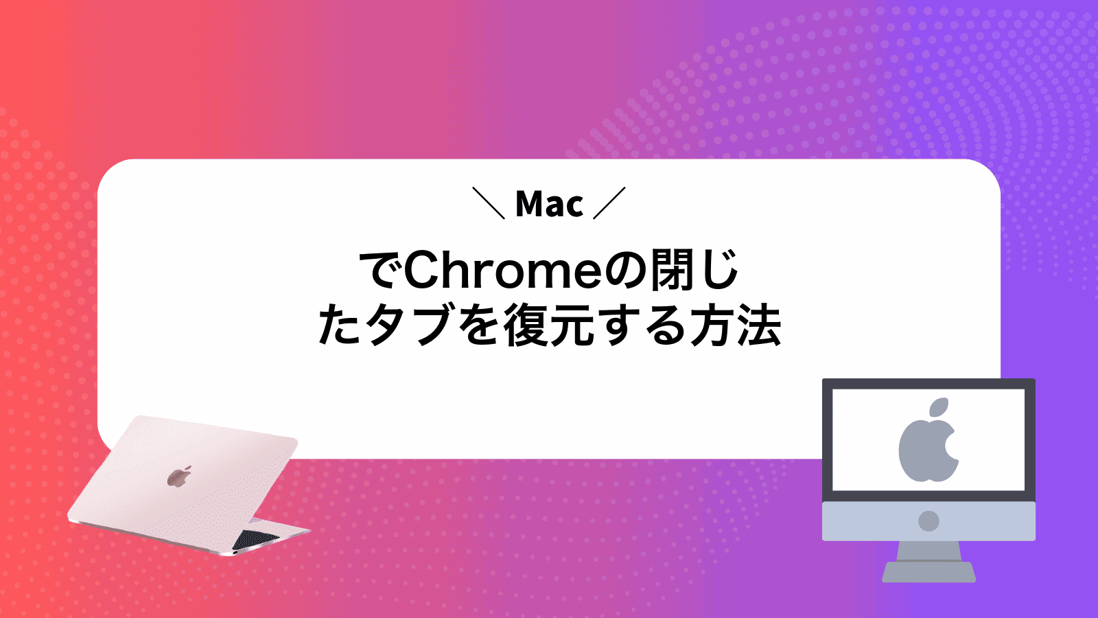 MacでChromeの閉じたタブを復元する方法
