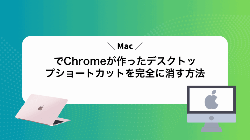 MacでChromeが作ったデスクトップショートカットを完全に消す方法