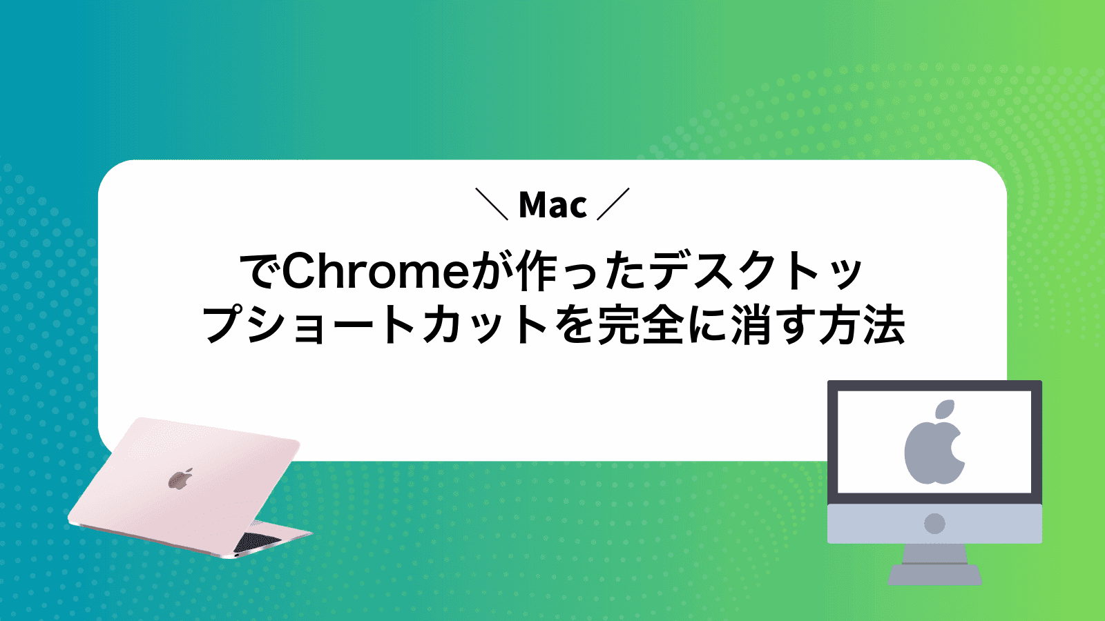 MacでChromeが作ったデスクトップショートカットを完全に消す方法