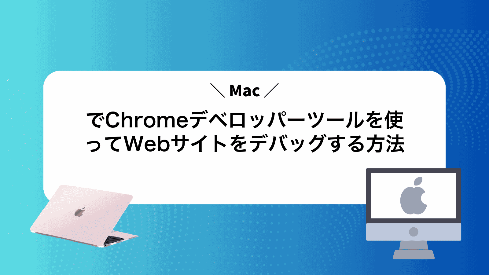 MacでChromeデベロッパーツールを使ってWebサイトをデバッグする方法