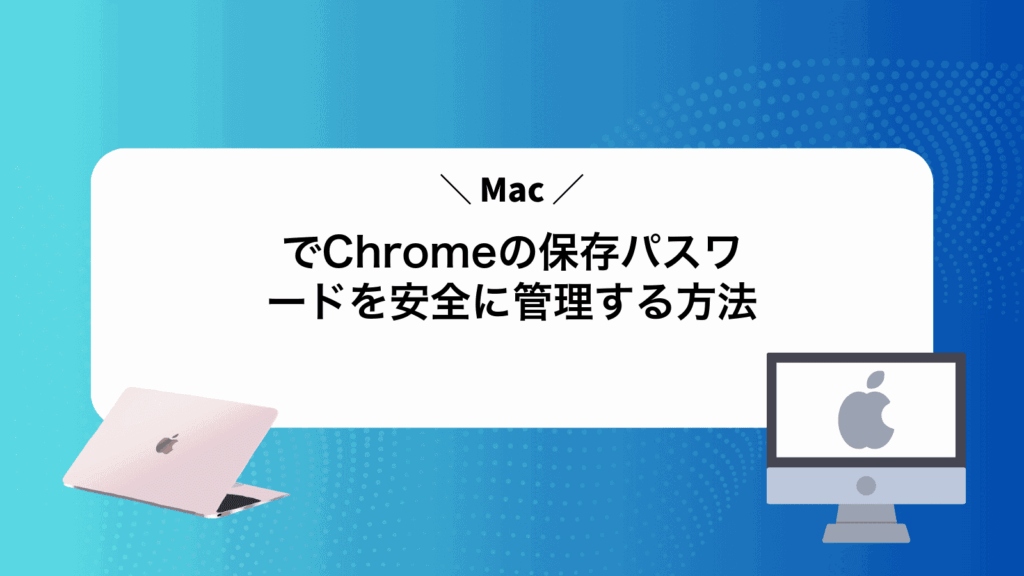 MacでChromeの保存パスワードを安全に管理する方法