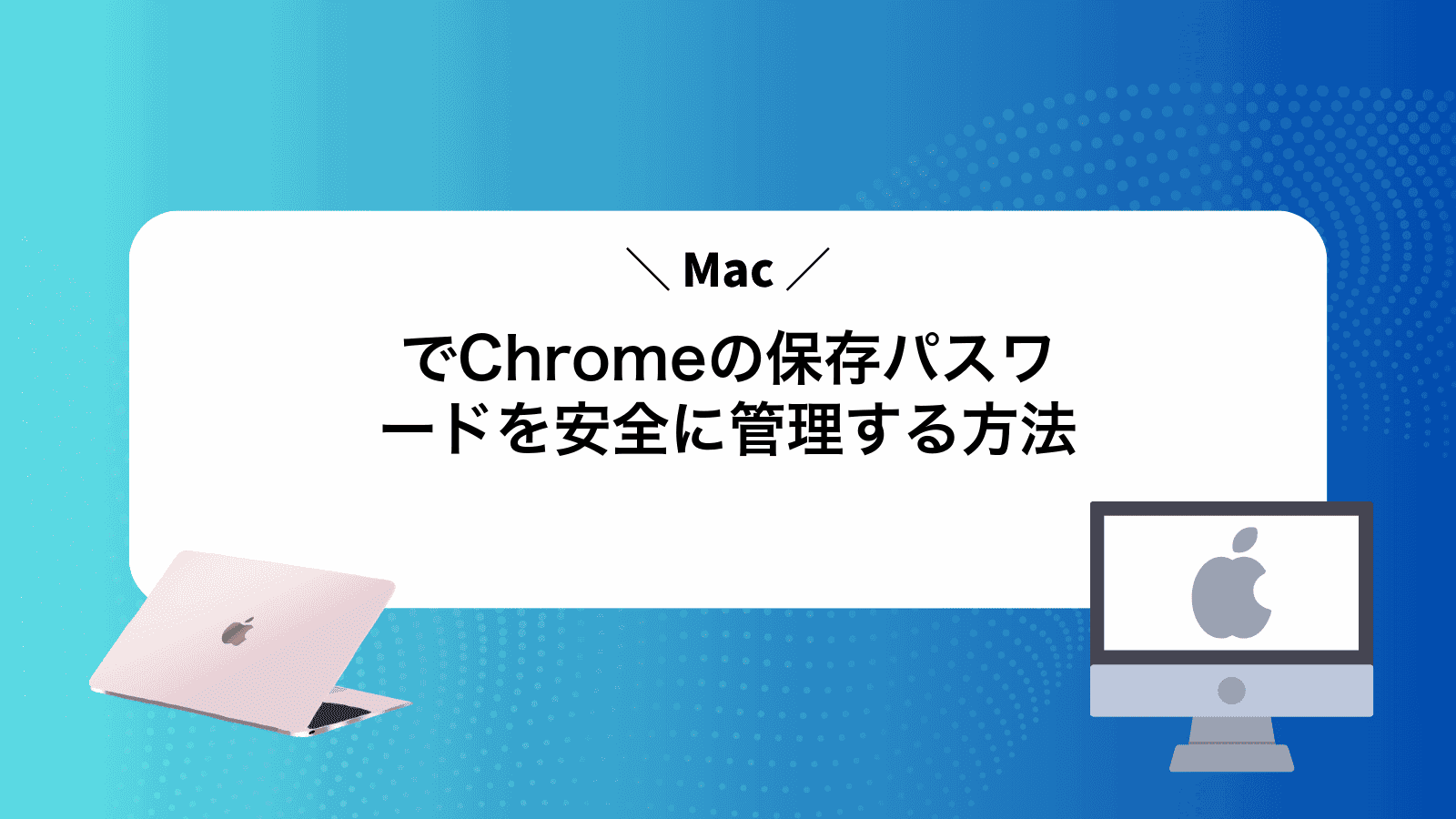 MacでChromeの保存パスワードを安全に管理する方法