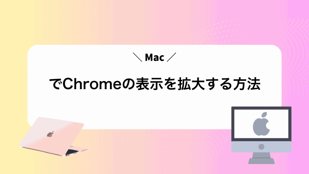 MacでChromeの表示を拡大する方法