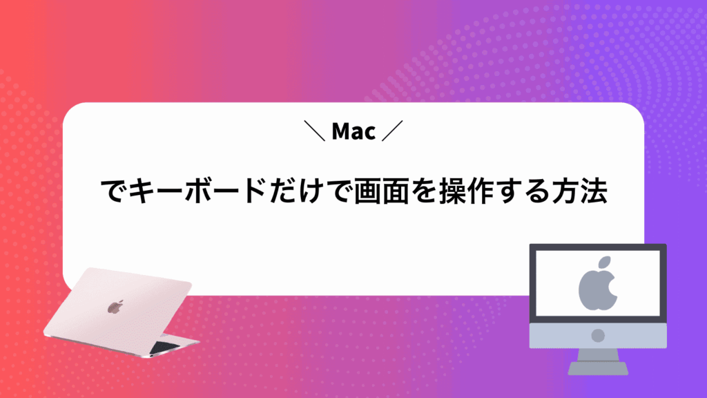Macでキーボードだけで画面を操作する方法
