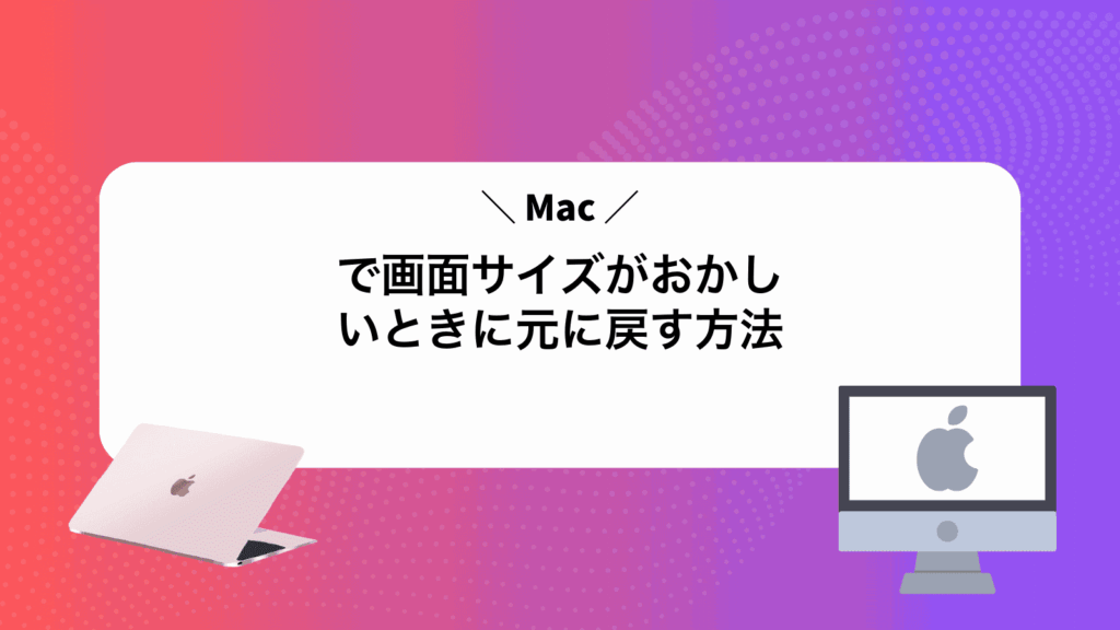 Macで画面サイズがおかしいときに元に戻す方法