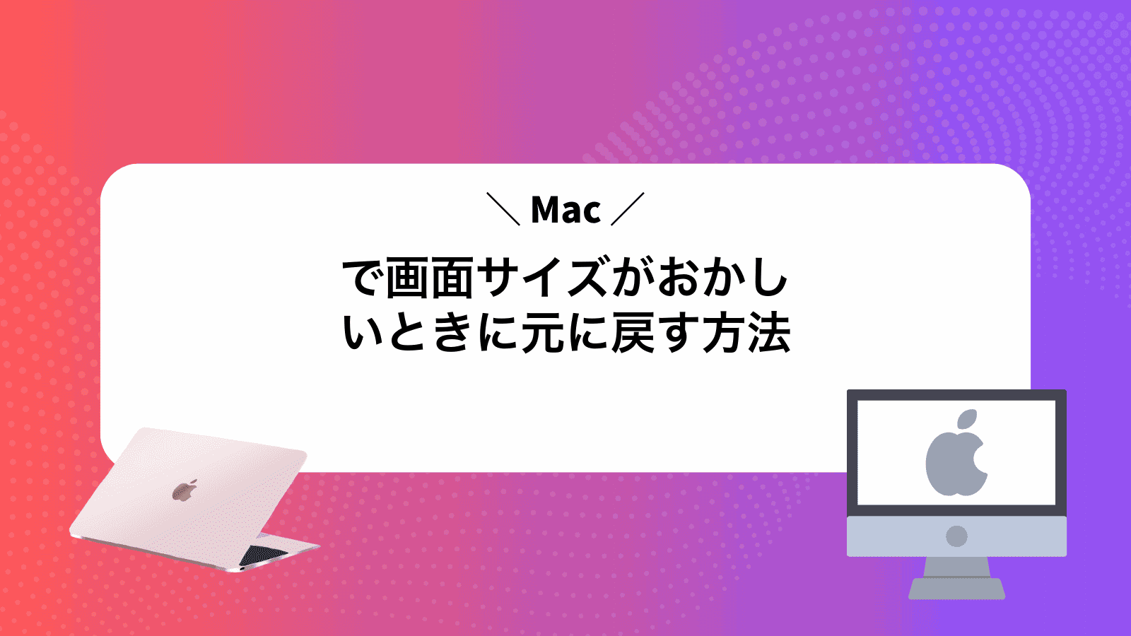 Macで画面サイズがおかしいときに元に戻す方法