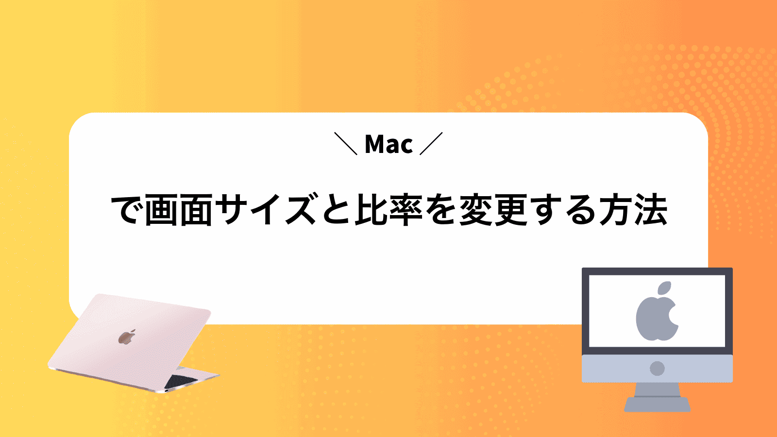 Macで画面サイズと比率を変更する方法