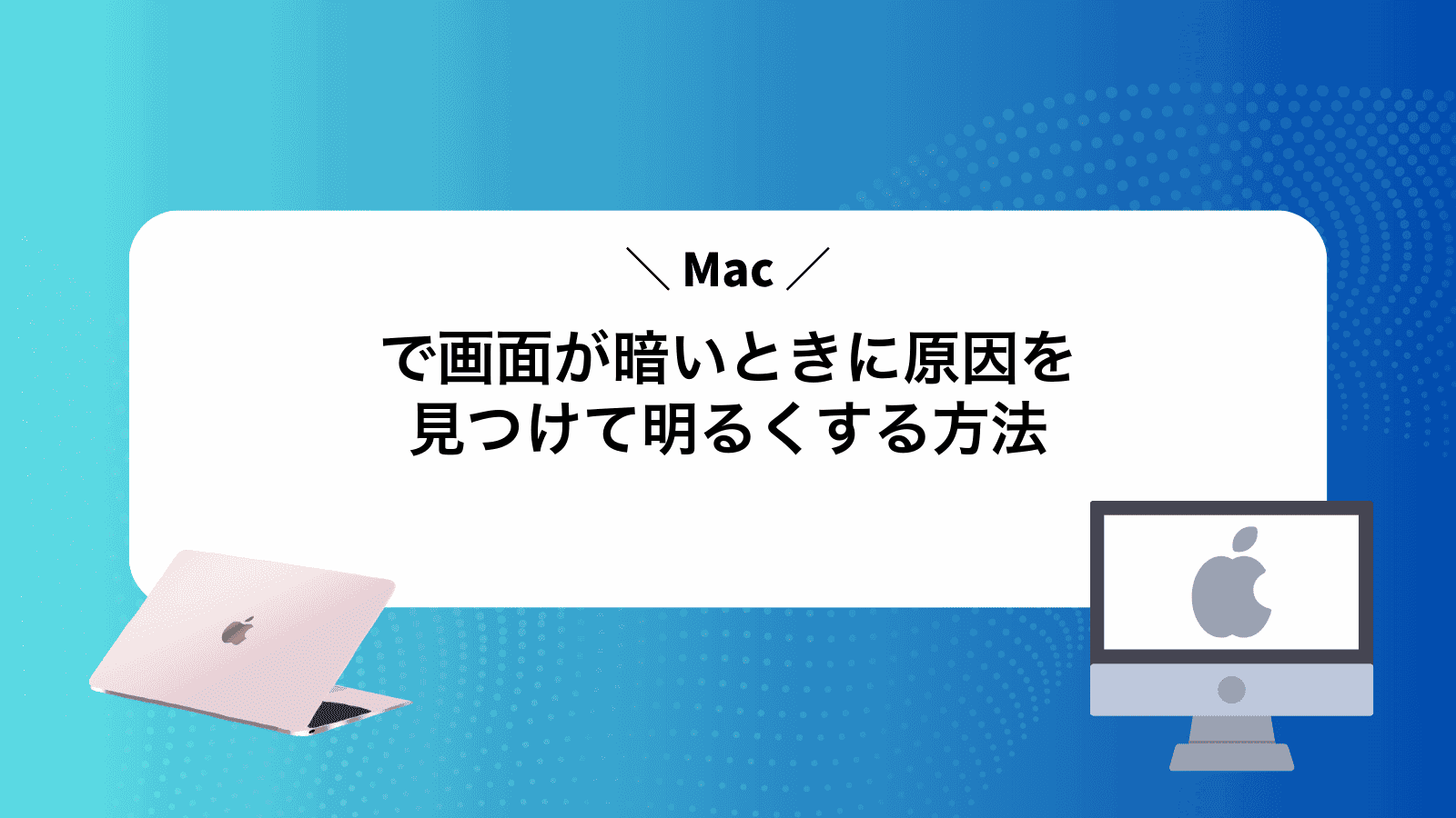 Macで画面が暗いときに原因を見つけて明るくする方法
