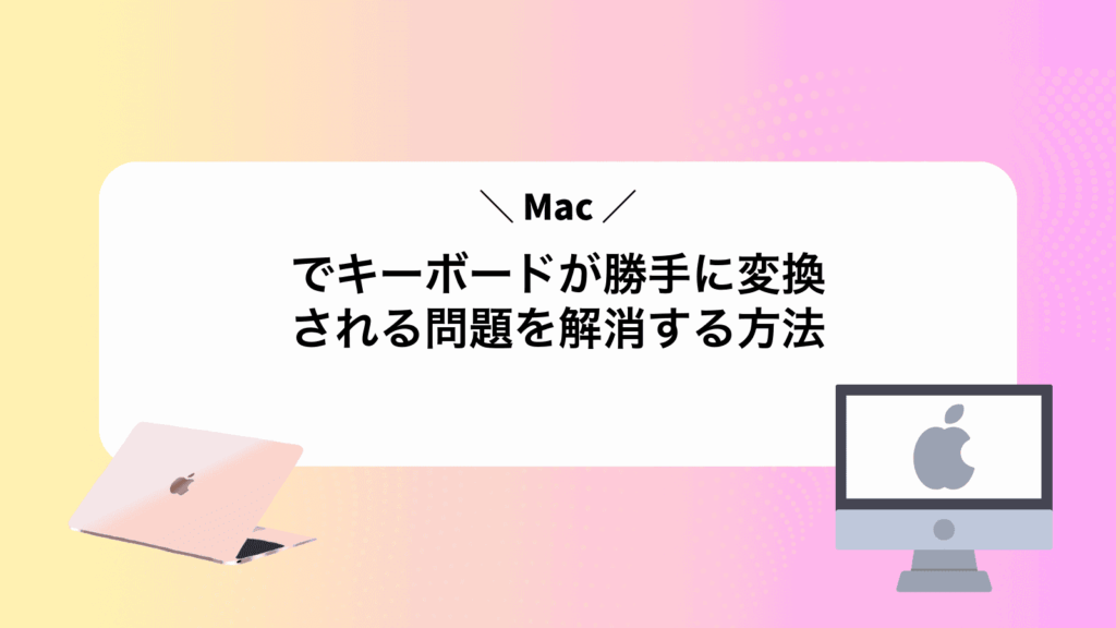 Macでキーボードが勝手に変換される問題を解消する方法