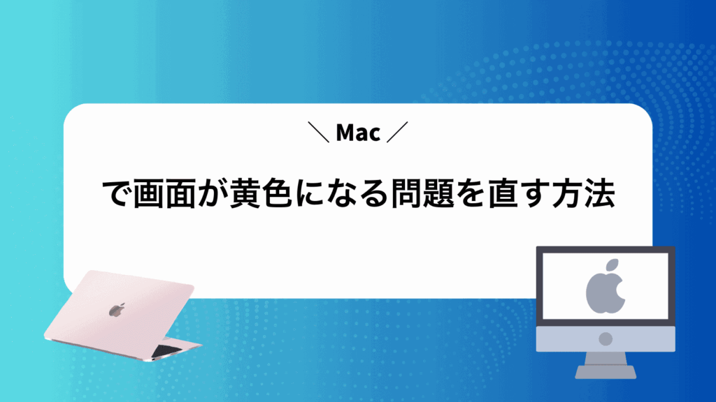 Macで画面が黄色になる問題を直す方法