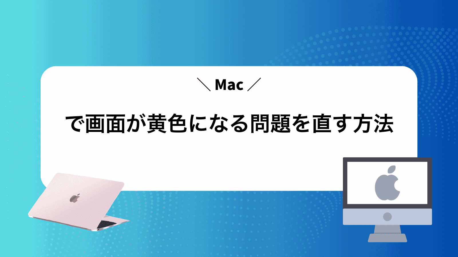 Macで画面が黄色になる問題を直す方法