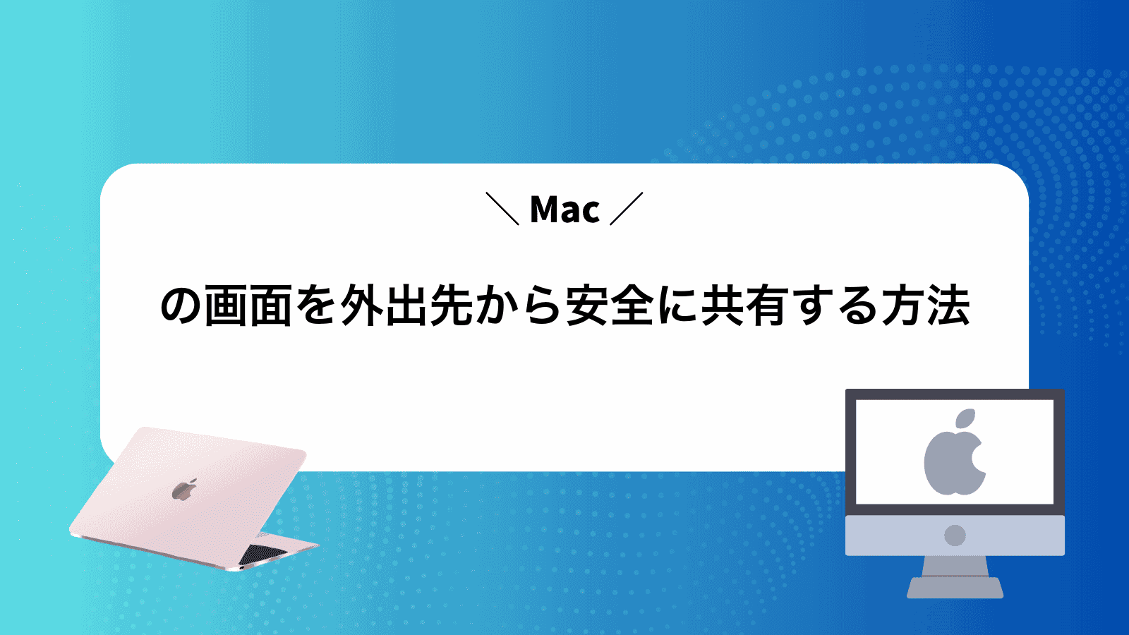 Macの画面を外出先から安全に共有する方法