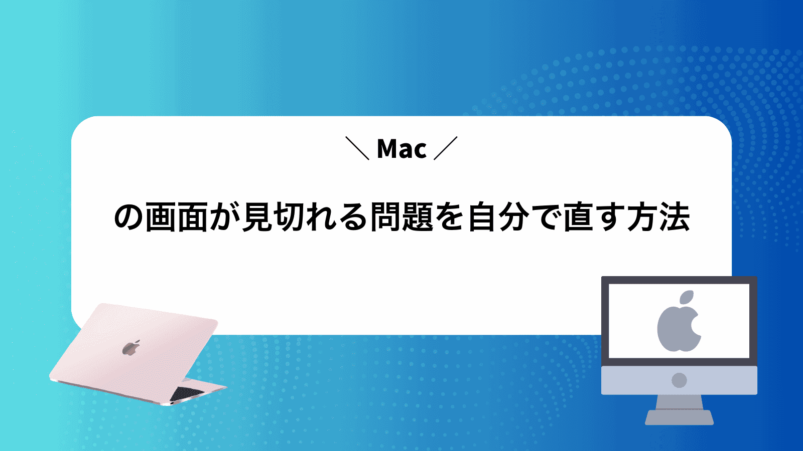 Macの画面が見切れる問題を自分で直す方法