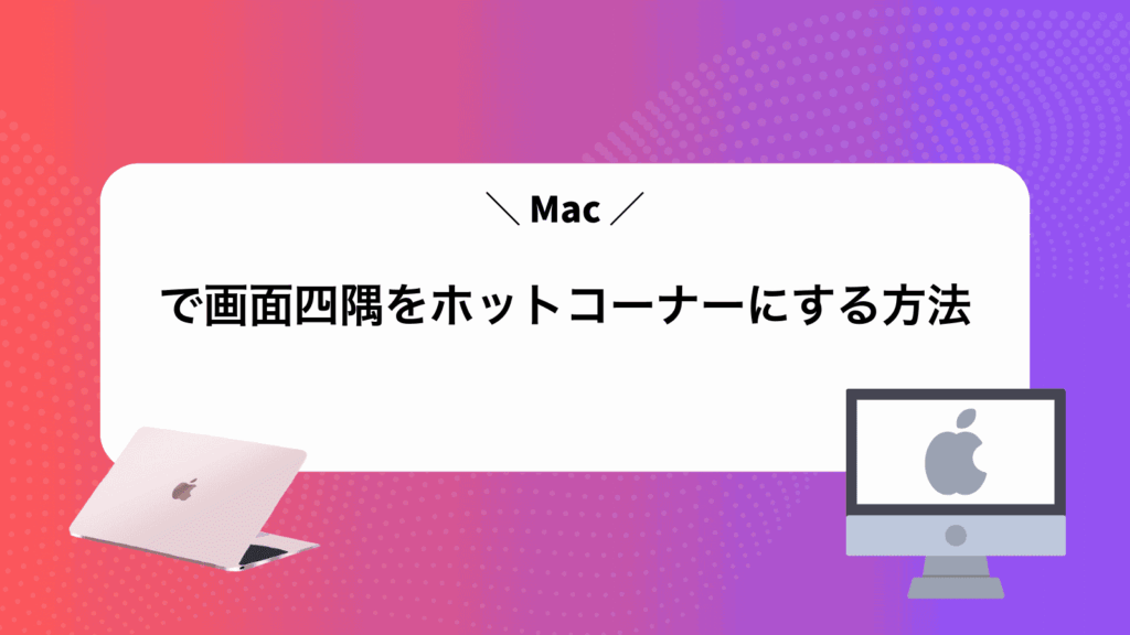 Macで画面四隅をホットコーナーにする方法