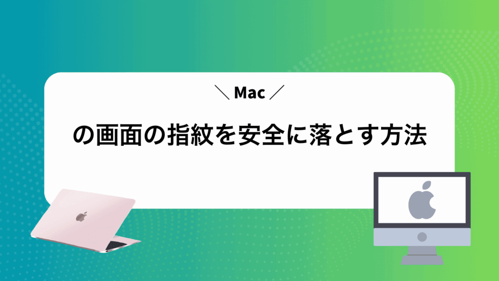 Macの画面の指紋を安全に落とす方法