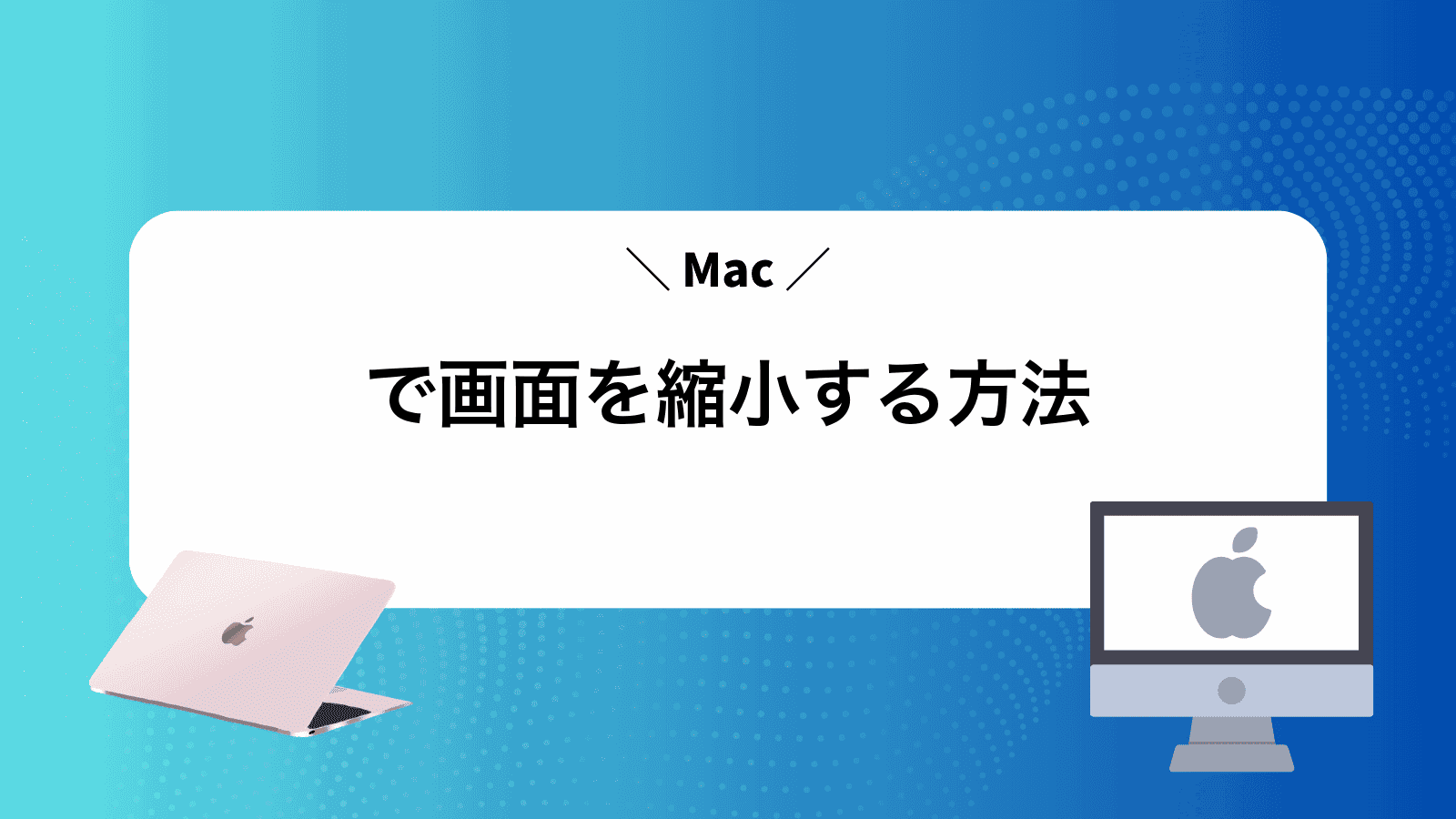 Macで画面を縮小する方法