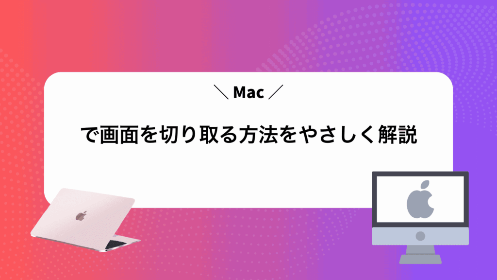 Macで画面を切り取る方法をやさしく解説