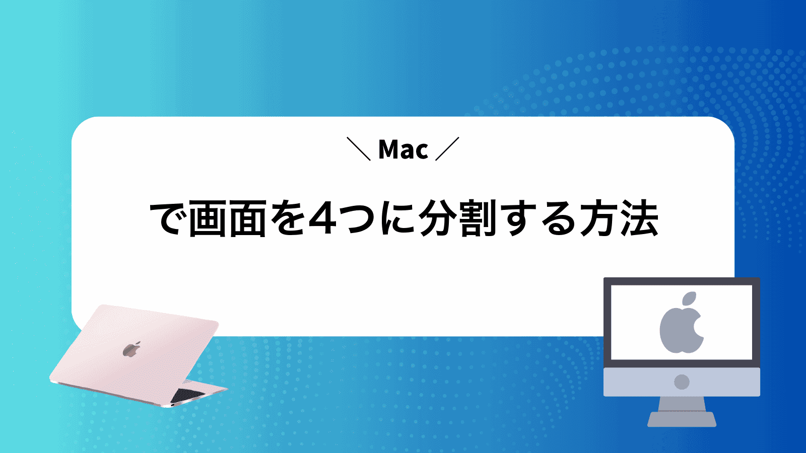 Macで画面を4つに分割する方法