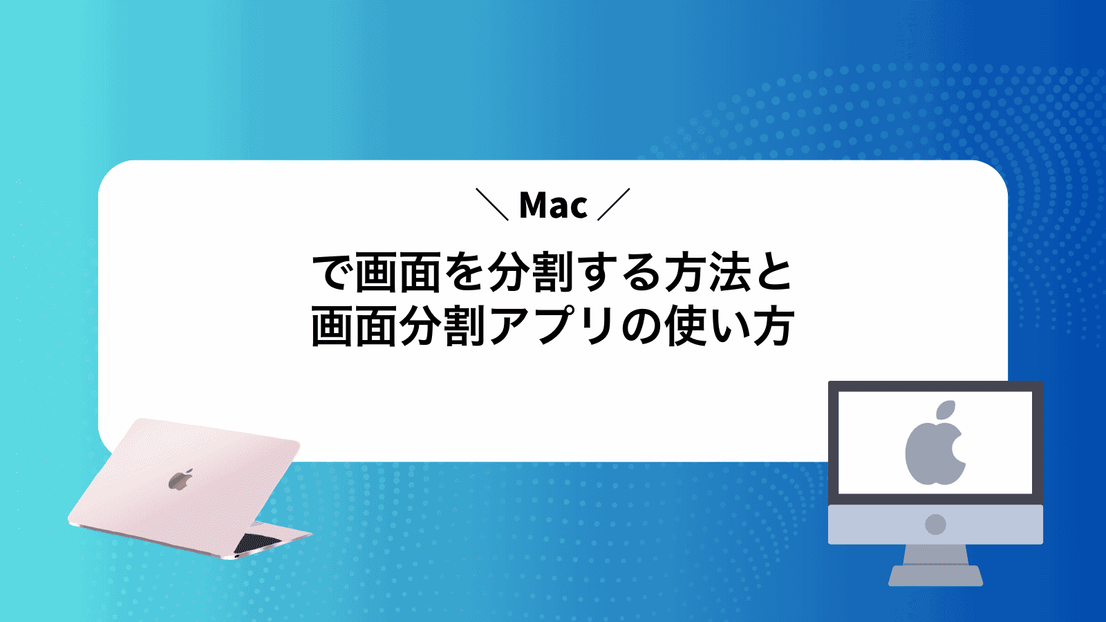 Macで画面を分割する方法と画面分割アプリの使い方