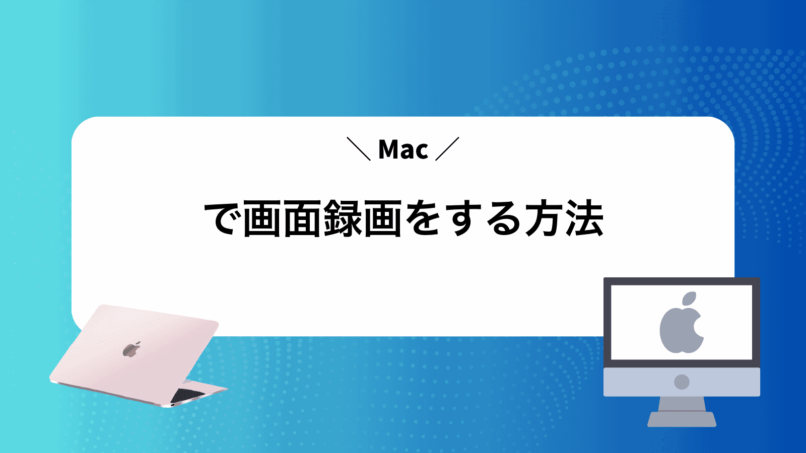 Macで画面録画をする方法