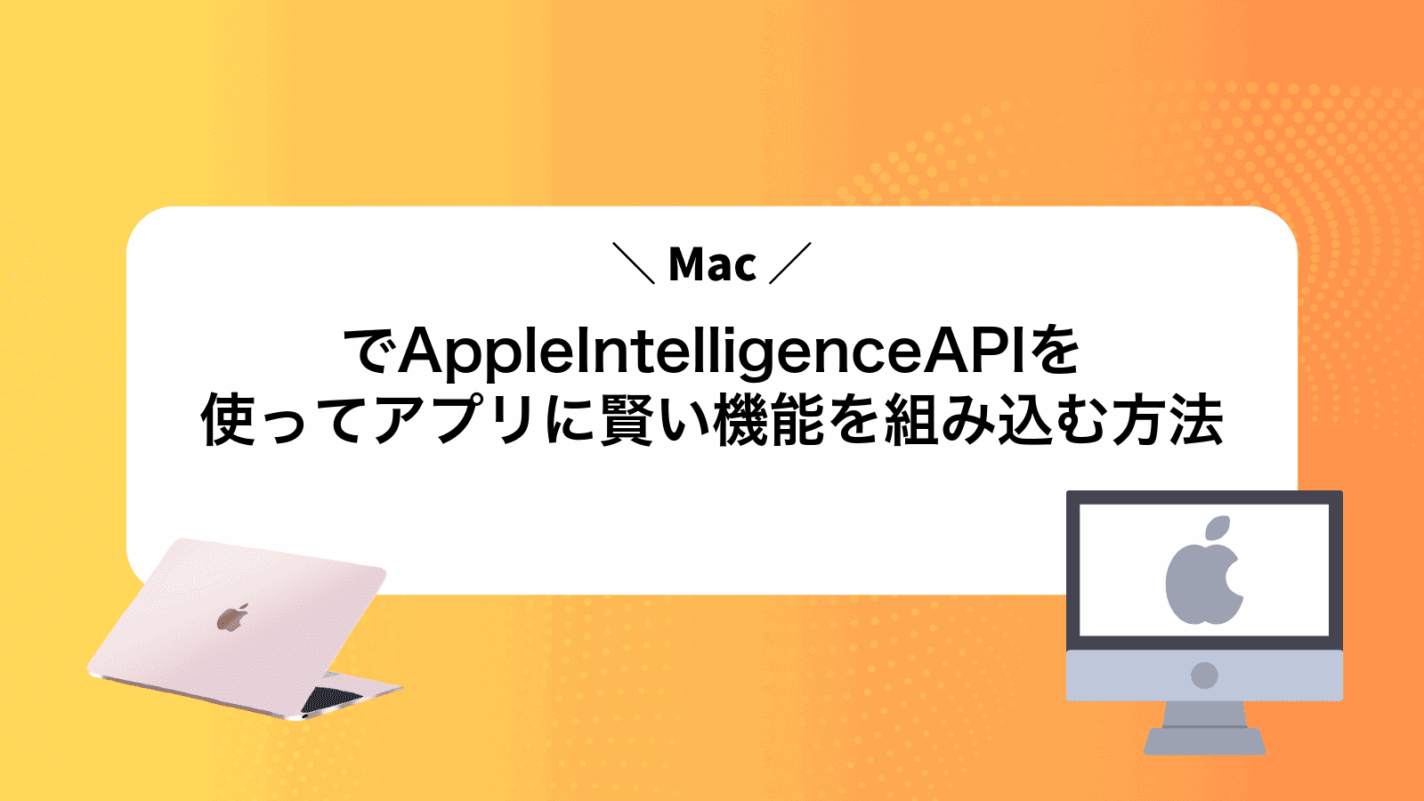 MacでAppleIntelligenceAPIを使ってアプリに賢い機能を組み込む方法