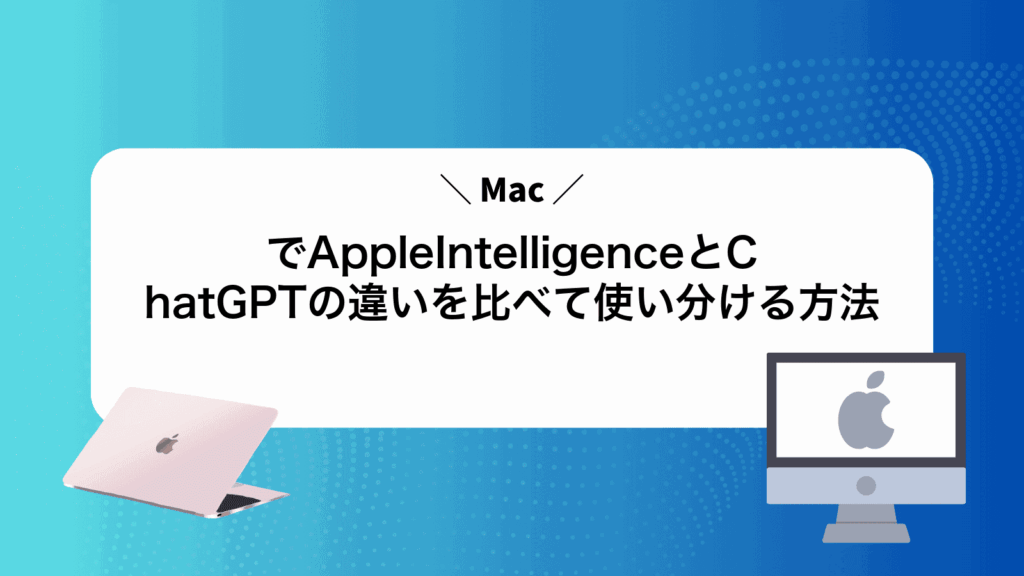 MacでAppleIntelligenceとChatGPTの違いを比べて使い分ける方法