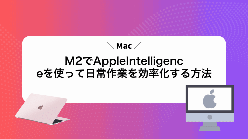 MacM2でAppleIntelligenceを使って日常作業を効率化する方法