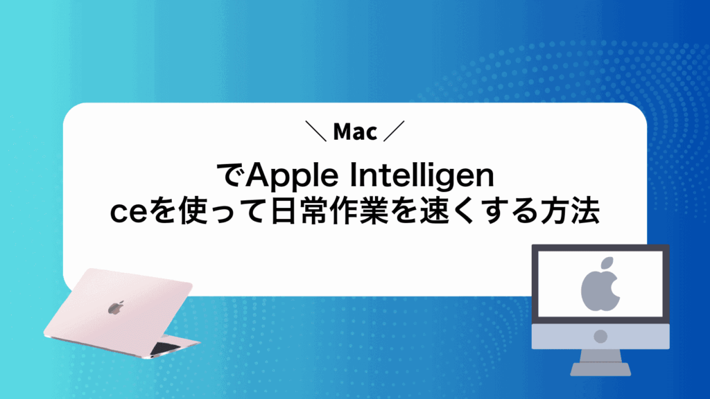 MacでApple Intelligenceを使って日常作業を速くする方法
