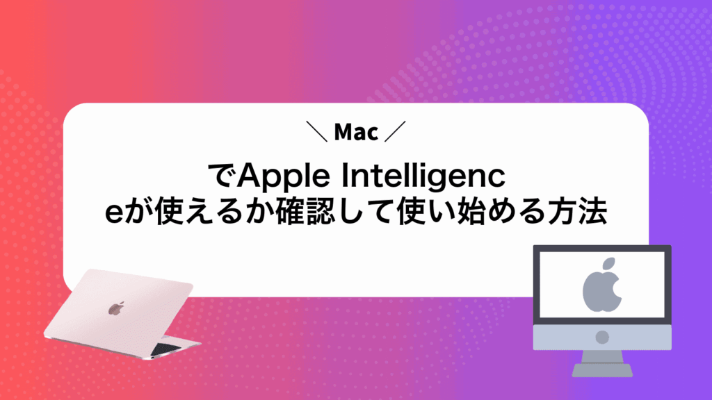 MacでApple Intelligenceが使えるか確認して使い始める方法