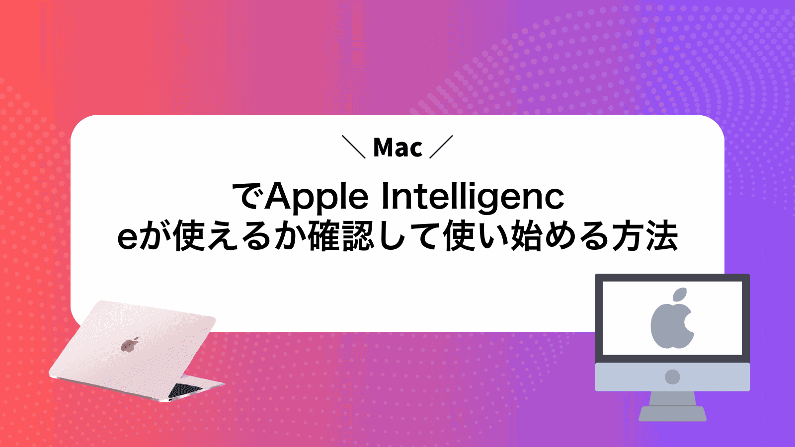 MacでApple Intelligenceが使えるか確認して使い始める方法