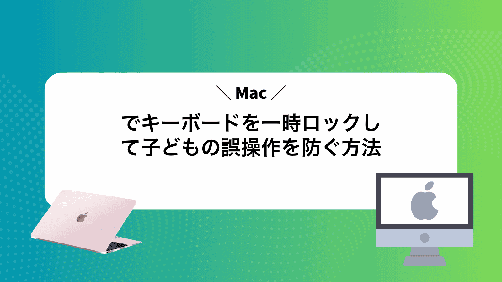 Macでキーボードを一時ロックして子どもの誤操作を防ぐ方法