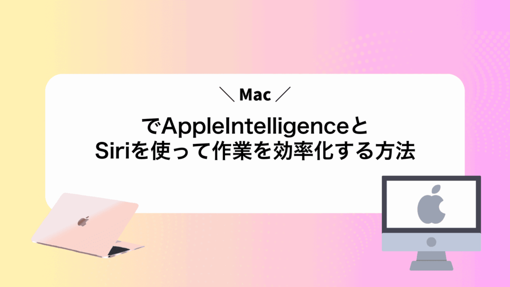 MacでAppleIntelligenceとSiriを使って作業を効率化する方法