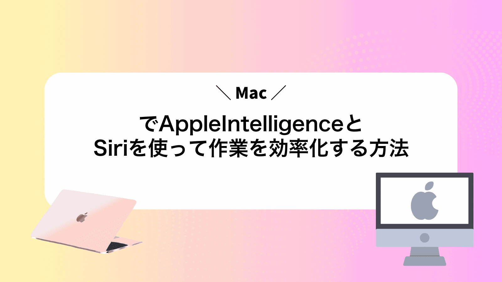 MacでAppleIntelligenceとSiriを使って作業を効率化する方法