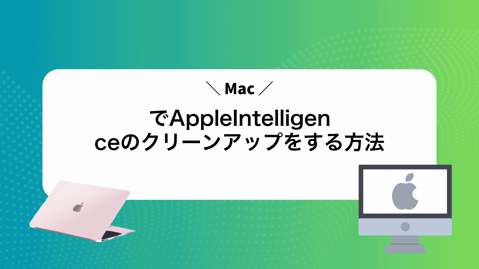 MacでAppleIntelligenceのクリーンアップをする方法