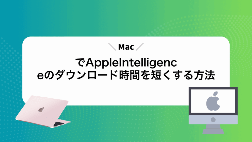 MacでAppleIntelligenceのダウンロード時間を短くする方法