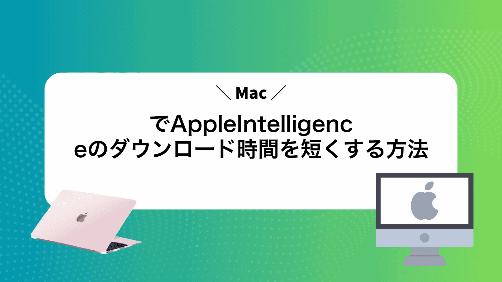 MacでAppleIntelligenceのダウンロード時間を短くする方法
