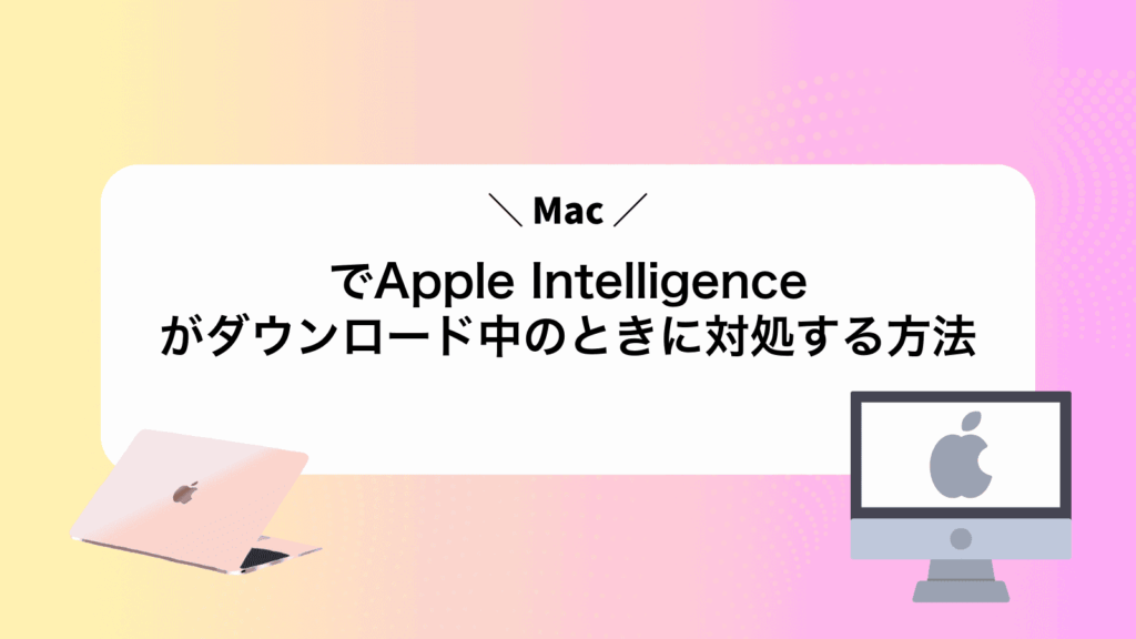 MacでApple Intelligenceがダウンロード中のときに対処する方法