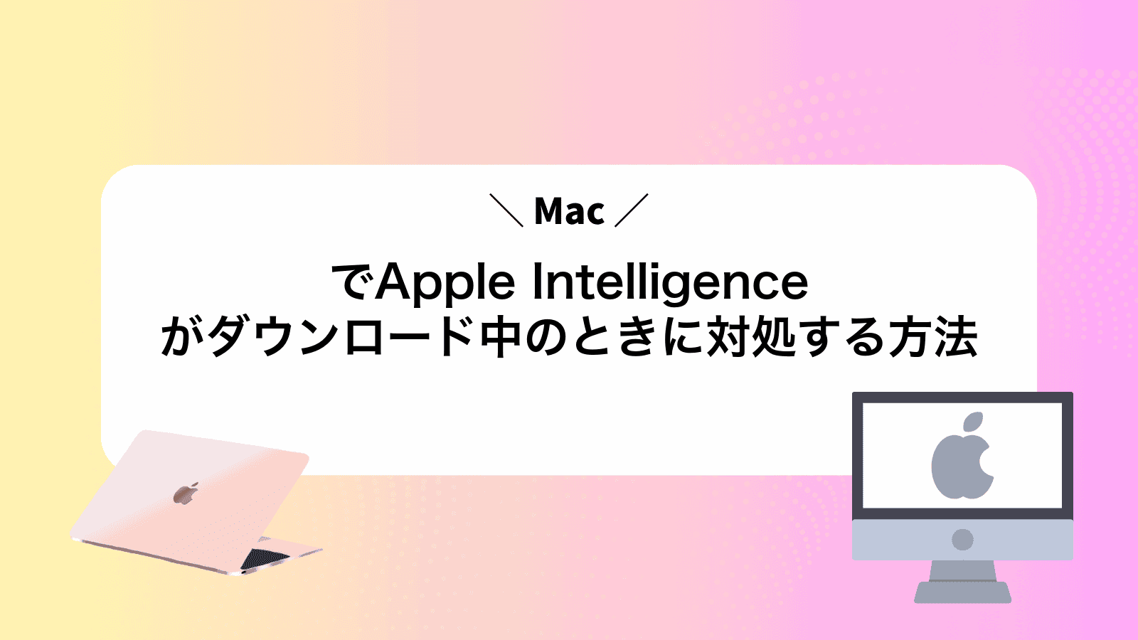 MacでApple Intelligenceがダウンロード中のときに対処する方法