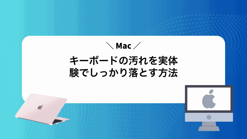 Macキーボードの汚れを実体験でしっかり落とす方法