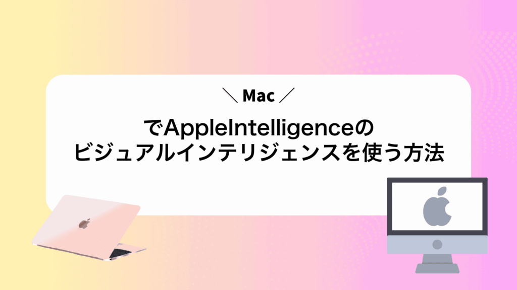 MacでAppleIntelligenceのビジュアルインテリジェンスを使う方法