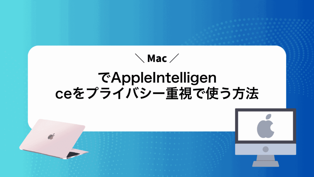 MacでAppleIntelligenceをプライバシー重視で使う方法