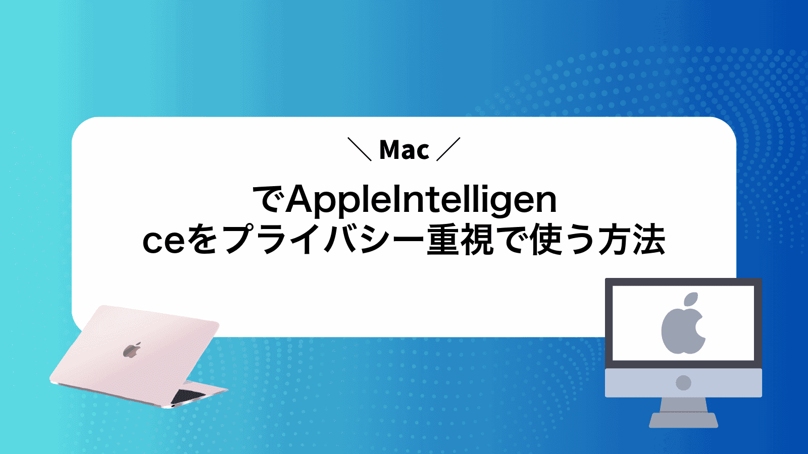 MacでAppleIntelligenceをプライバシー重視で使う方法