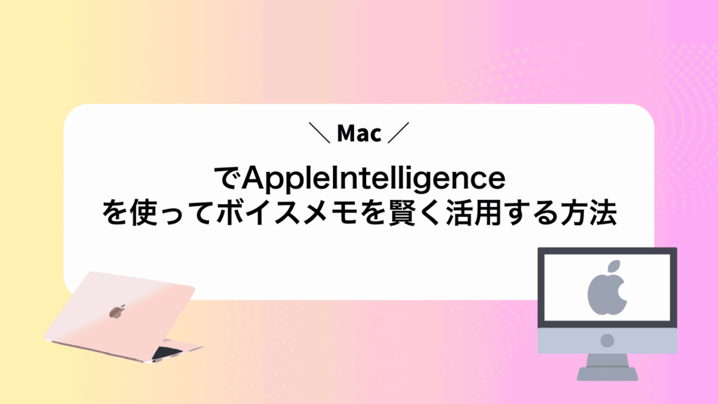 MacでAppleIntelligenceを使ってボイスメモを賢く活用する方法