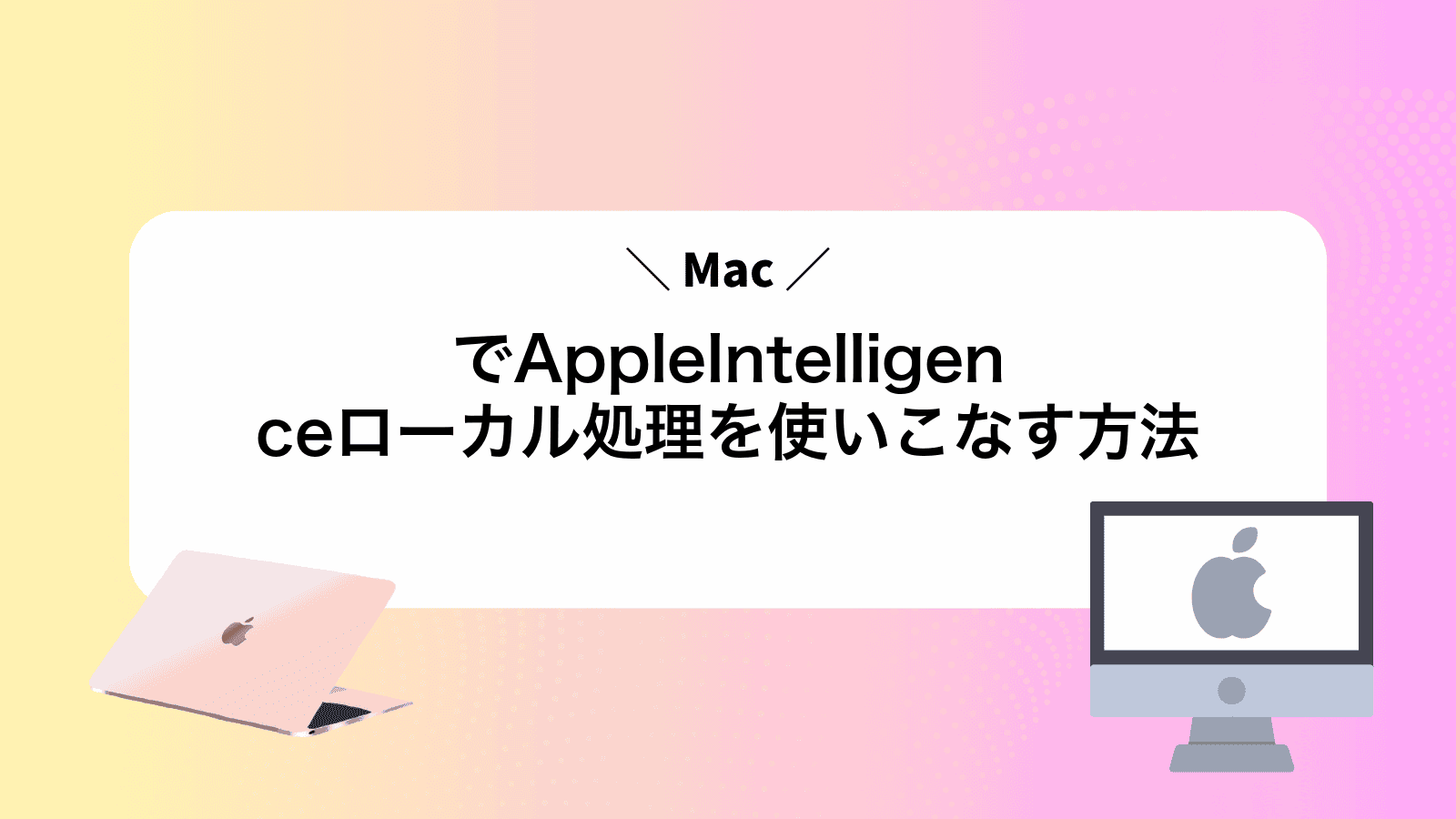 MacでAppleIntelligenceローカル処理を使いこなす方法