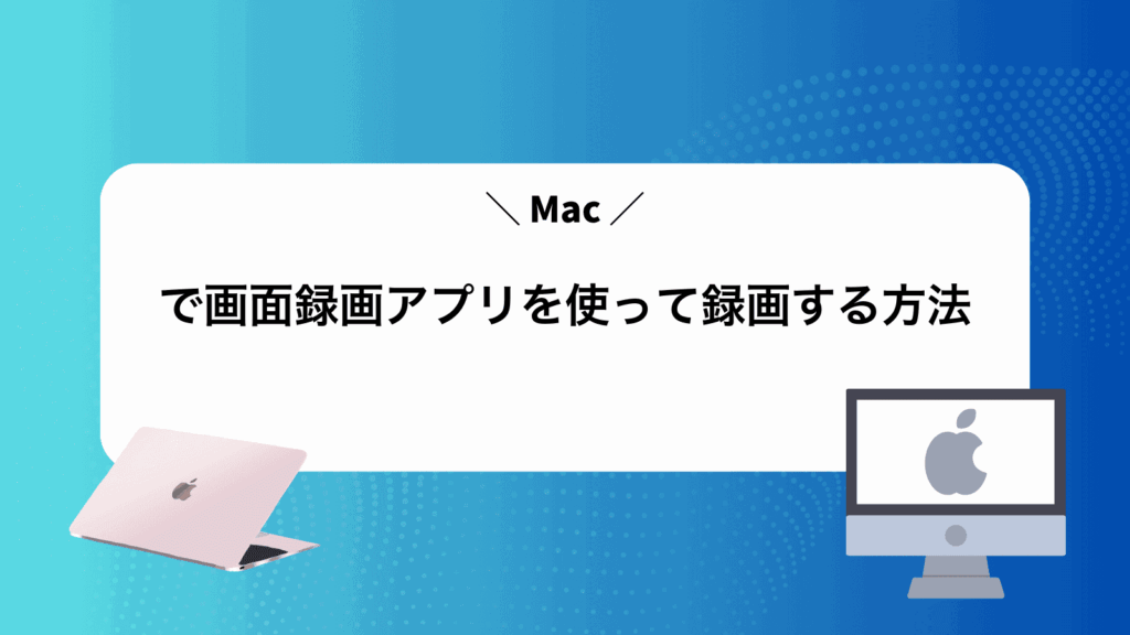 Macで画面録画アプリを使って録画する方法