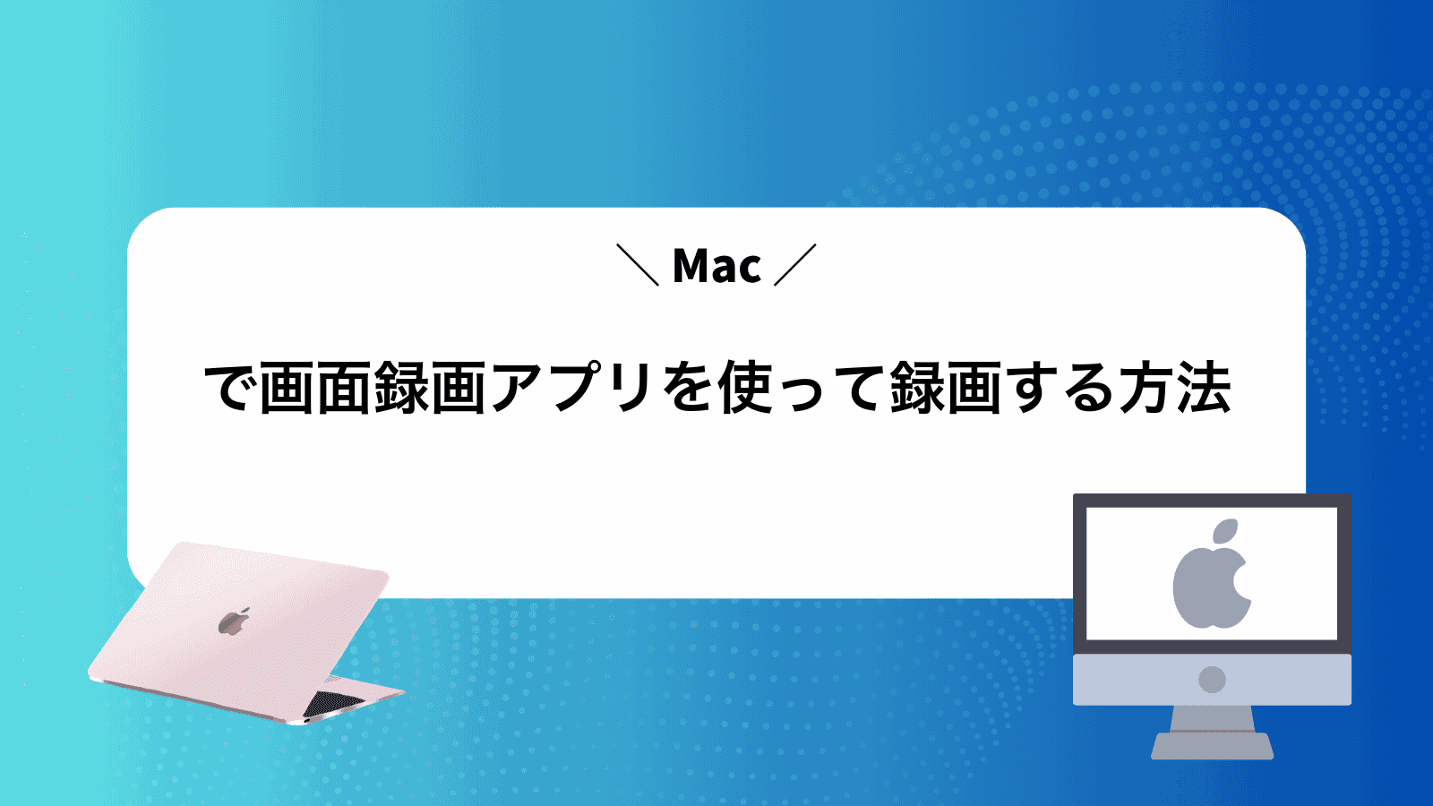 Macで画面録画アプリを使って録画する方法
