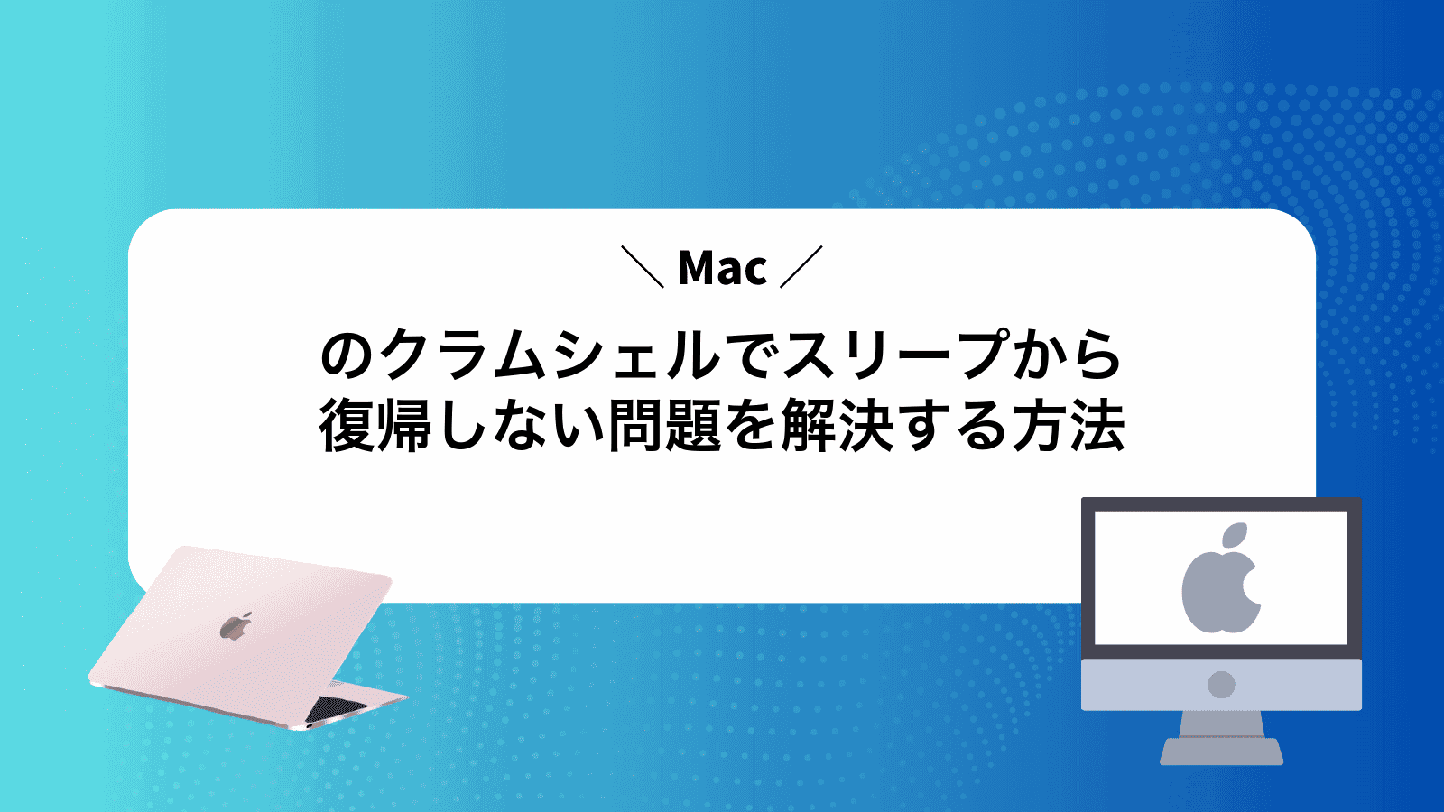 Macのクラムシェルでスリープから復帰しない問題を解決する方法