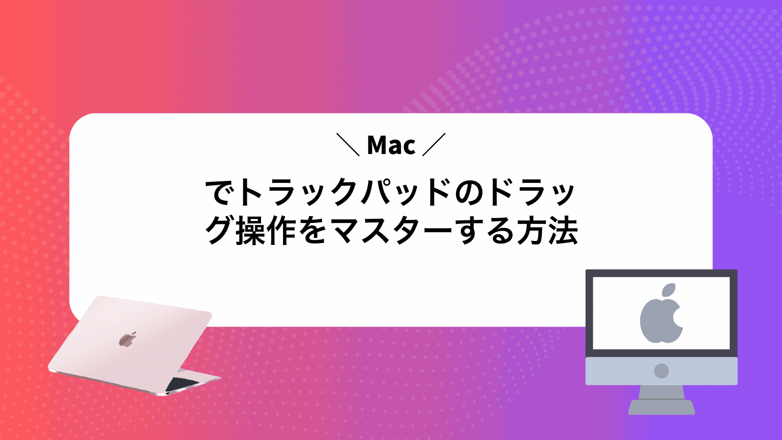Macでトラックパッドのドラッグ操作をマスターする方法